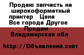 Продаю запчасть на широкоформатный принтер › Цена ­ 950 - Все города Другое » Продам   . Владимирская обл.